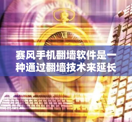赛风手机翻墙软件是一种通过翻墙技术来延长视频访问时间的工具,适用于赛风视频分享网站。以下是对该软件的详细分析