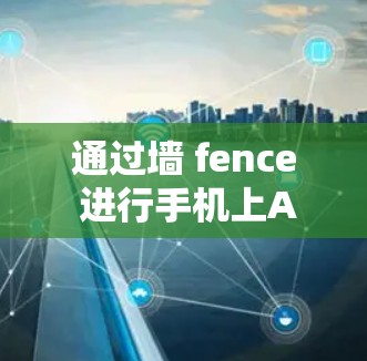 通过墙 fence 进行手机上AV软件的身份验证,以下是详细的步骤和注意事项 通过墙 fence 进行手机上AV软件的身份验证,以下是详细的步骤和注意事项