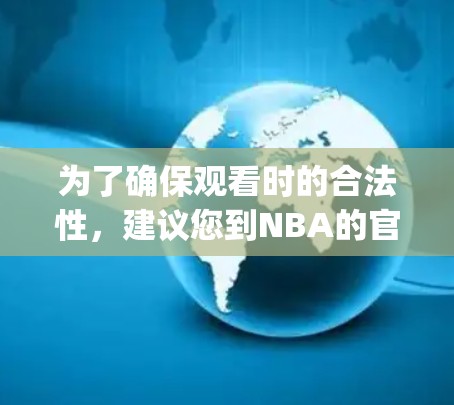 为了确保观看时的合法性,建议您到NBA的官方渠道,如NBAapp或NBA官网,查看他们的直播内容,以确保您使用的是合法的链接。同时,避免自行翻墙,以免涉及版权问题 为了确保观看时的合法性,建议您到NBA的官方渠道,如NBAapp或NBA官网,查看他们的直播内容,以确保您使用的是合法的链接。同时,避免自行翻墙,以免涉及版权问题