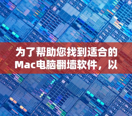 为了帮助您找到适合的Mac电脑翻墙软件,以下是一些推荐和步骤说明