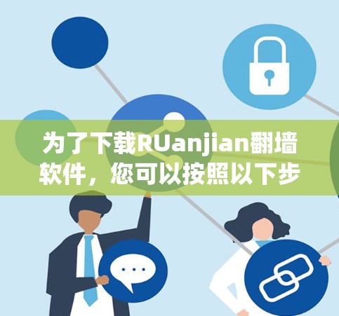 为了下载RUanjian翻墙软件，您可以按照以下步骤进行操作