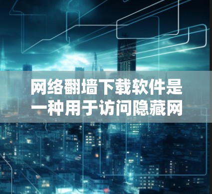 网络翻墙下载软件是一种用于访问隐藏网络服务并下载文件的技术,通常涉及以下步骤 网络翻墙下载软件是一种用于访问隐藏网络服务并下载文件的技术,通常涉及以下步骤