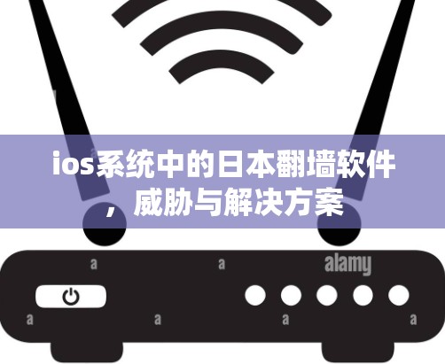 ios系统中的日本翻墙软件，威胁与解决方案