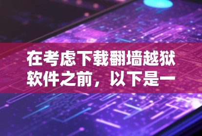 在考虑下载翻墙越狱软件之前，以下是一些关键点和建议