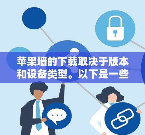 苹果墙的下载取决于版本和设备类型。以下是一些常见情况的解决方案 苹果墙的下载取决于版本和设备类型。以下是一些常见情况的解决方案