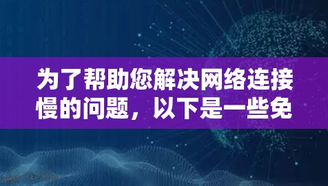 为了帮助您解决网络连接慢的问题,以下是一些免费翻墙加速软件推荐 为了帮助您解决网络连接慢的问题,以下是一些免费翻墙加速软件推荐