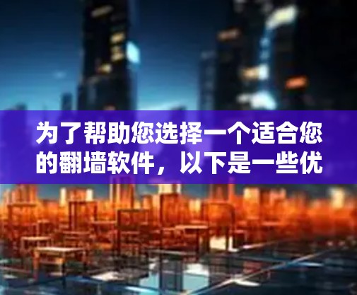 为了帮助您选择一个适合您的翻墙软件，以下是一些优化的步骤和建议