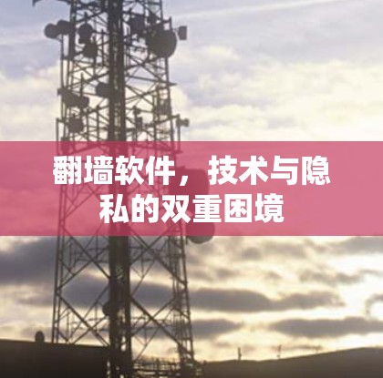 翻墙软件,技术与隐私的双重困境