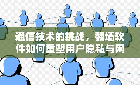 通信技术的挑战，翻墙软件如何重塑用户隐私与网络安全