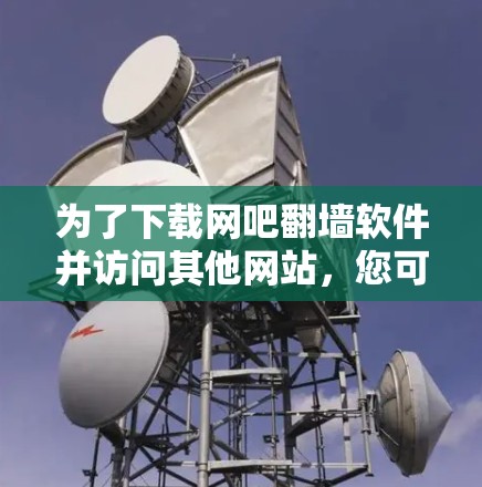 为了下载网吧翻墙软件并访问其他网站，您可以按照以下步骤进行