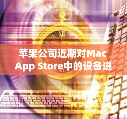 苹果公司近期对Mac App Store中的设备进行翻墙,引发了广泛关注。这一操作旨在优化设备管理,满足用户需求,同时也可能对设备安全产生影响。以下是详细的分析和解决方案