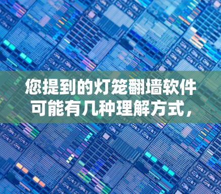您提到的灯笼翻墙软件可能有几种理解方式，但通常翻墙软件是指用于翻墙的工具或应用。以下是一些可能的解决方案，您可以根据需要选择