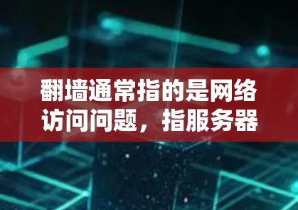 翻墙通常指的是网络访问问题，指服务器或网络连接不可达的情况。下载软件是另一个独立的问题，与网络连接无关，而是取决于软件本身的运行环境和配置。以下是一些步骤和建议