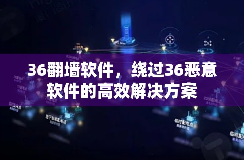 36翻墙软件,绕过36恶意软件的高效解决方案