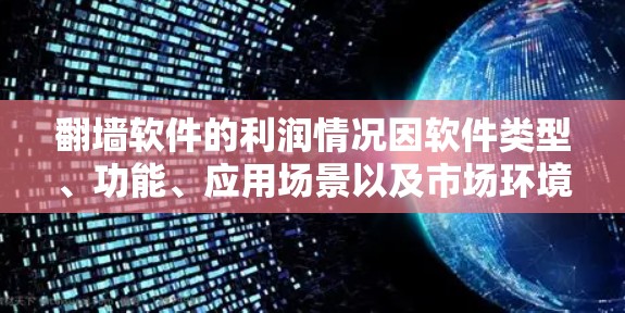 翻墙软件的利润情况因软件类型、功能、应用场景以及市场环境而有所不同。以下是一些可能的利润分析
