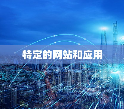 特定的网站和应用 特定的网站和应用