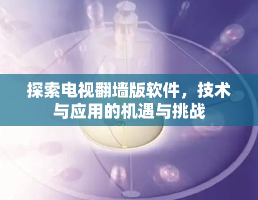 探索电视翻墙版软件，技术与应用的机遇与挑战