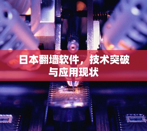 日本翻墙软件，技术突破与应用现状