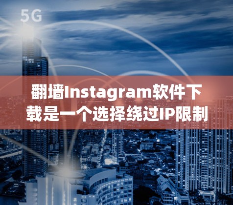 翻墙Instagram软件下载是一个选择绕过IP限制，保护隐私或让IP不在使用的平台。以下是一些推荐的软件，供您参考