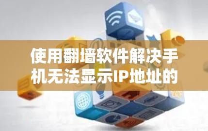使用翻墙软件解决手机无法显示IP地址的问题,步骤如下 使用翻墙软件解决手机无法显示IP地址的问题,步骤如下