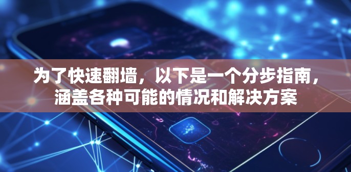 为了快速翻墙，以下是一个分步指南，涵盖各种可能的情况和解决方案