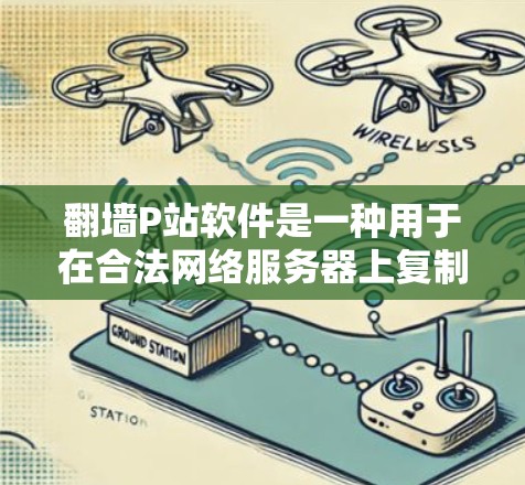 翻墙P站软件是一种用于在合法网络服务器上复制文件到非法翻墙服务器的软件。这类软件通常要求用户具备一定的技术背景，如在线访问翻墙服务器的能力或集成到应用程序中。以下是一些常见的翻墙P站软件推荐