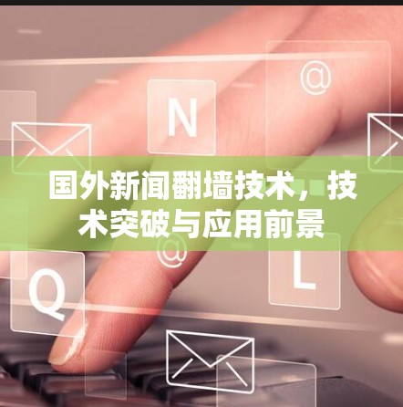 国外新闻翻墙技术，技术突破与应用前景