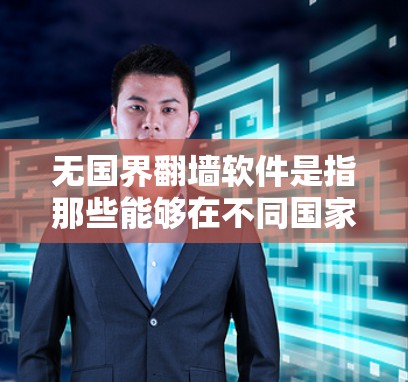 无国界翻墙软件是指那些能够在不同国家的互联网环境中进行翻墙功能的软件。以下是一些相关信息和建议 无国界翻墙软件是指那些能够在不同国家的互联网环境中进行翻墙功能的软件。以下是一些相关信息和建议