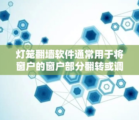 灯笼翻墙软件通常用于将窗户的窗户部分翻转或调整位置，以优化空间布局和装饰效果。以下是一些关于灯笼翻墙软件的使用步骤和常见问题