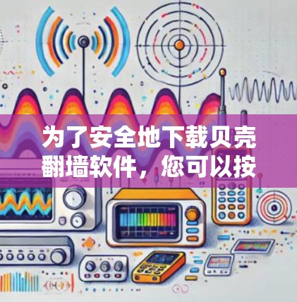 为了安全地下载贝壳翻墙软件，您可以按照以下步骤进行