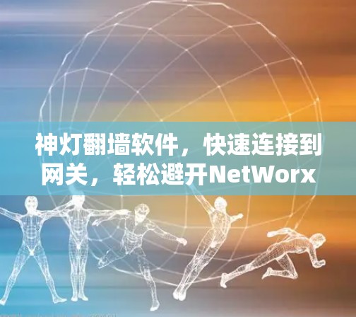 神灯翻墙软件,快速连接到网关,轻松避开NetWorx 神灯翻墙软件,快速连接到网关,轻松避开NetWorx