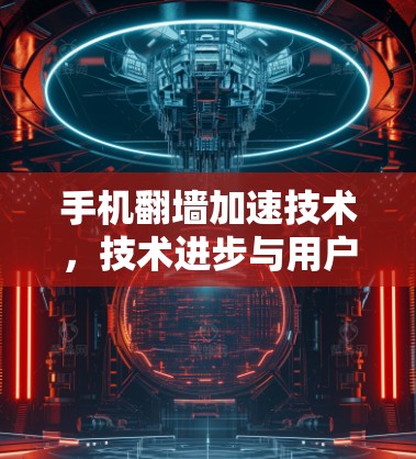 手机翻墙加速技术,技术进步与用户体验的双刃剑 手机翻墙加速技术,技术进步与用户体验的双刃剑