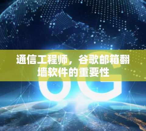 通信工程师，谷歌邮箱翻墙软件的重要性