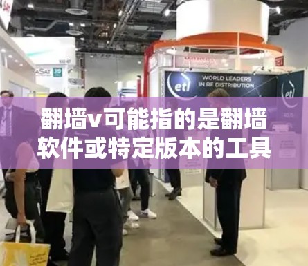 翻墙v可能指的是翻墙软件或特定版本的工具，但具体含义可能因软件而异。如果您指的是翻墙软件，以下是一些常见的工具和下载链接，供您参考