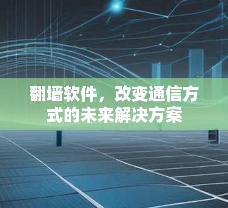 翻墙软件，改变通信方式的未来解决方案