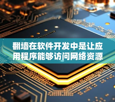 翻墙在软件开发中是让应用程序能够访问网络资源，如服务器或文件，而不依赖外部网络连接，通常是通过在服务器上运行应用来实现的。以下是对翻墙的详细分析