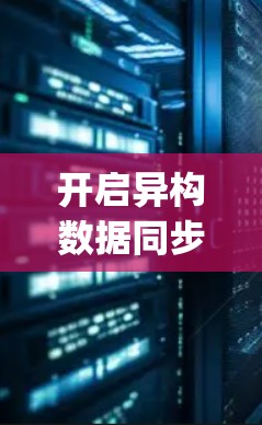 开启异构数据同步之旅,探索翻墙软件sync的潜力 开启异构数据同步之旅,探索翻墙软件sync的潜力