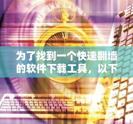 为了找到一个快速翻墙的软件下载工具,以下是一些步骤和建议