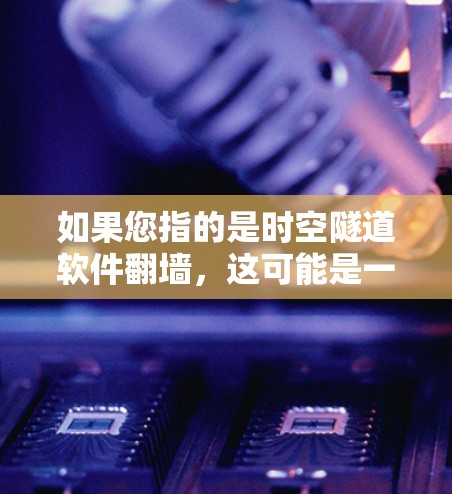 如果您指的是时空隧道软件翻墙，这可能是一个误解或混淆。如果您想了解关于时空隧道的更多信息，可以关注该科幻作品的剧情和科学内容。如果您有其他问题，请随时告诉我！