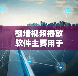 翻墙视频播放软件主要用于播放网络流媒体、直播、网盘、视频文件等无法在本地访问的视频内容。这些软件提供了一个安全、便捷的播放环境,但也需要注意以下几点 翻墙视频播放软件主要用于播放网络流媒体、直播、网盘、视频文件等无法在本地访问的视频内容。这些软件提供了一个安全、便捷的播放环境,但也需要注意以下几点