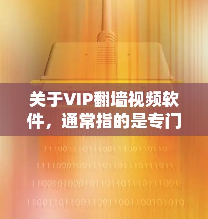 关于VIP翻墙视频软件,通常指的是专门用于翻墙或视频分发的高级软件,尤其是针对特定平台或群体设计的软件。以下是一些常见的翻墙软件及其特点,供参考 关于VIP翻墙视频软件,通常指的是专门用于翻墙或视频分发的高级软件,尤其是针对特定平台或群体设计的软件。以下是一些常见的翻墙软件及其特点,供参考