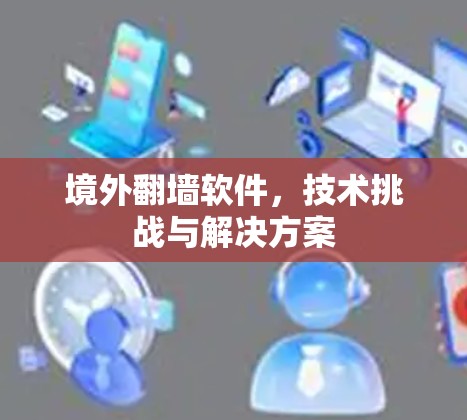 境外翻墙软件，技术挑战与解决方案