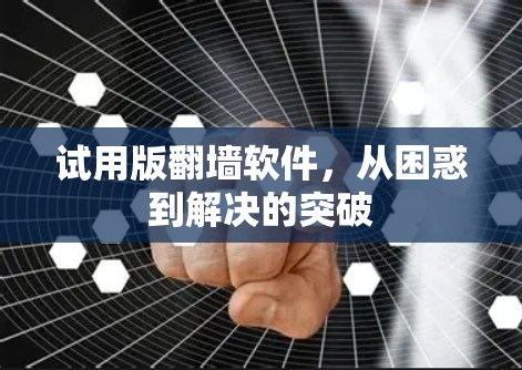 试用版翻墙软件，从困惑到解决的突破