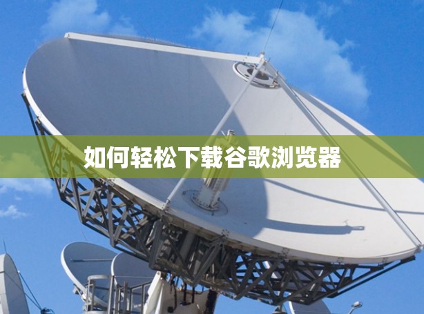 如何轻松下载谷歌浏览器