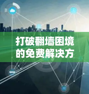 打破翻墙困境的免费解决方案