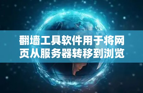 翻墙工具软件用于将网页从服务器转移到浏览器中，通常用于跨平台或跨浏览器访问网页。以下是几种常见的翻墙工具软件及其特点