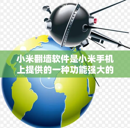 小米翻墙软件是小米手机上提供的一种功能强大的翻墙工具,旨在解决手机设备状态显示为翻墙状态的问题。以下是对小米翻墙软件的详细分析 小米翻墙软件是小米手机上提供的一种功能强大的翻墙工具,旨在解决手机设备状态显示为翻墙状态的问题。以下是对小米翻墙软件的详细分析
