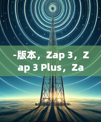 -版本，Zap 3，Zap 3 Plus，Zap 2，Zap 2 Plus