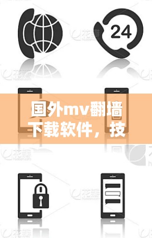 国外mv翻墙下载软件，技术挑战与解决方案