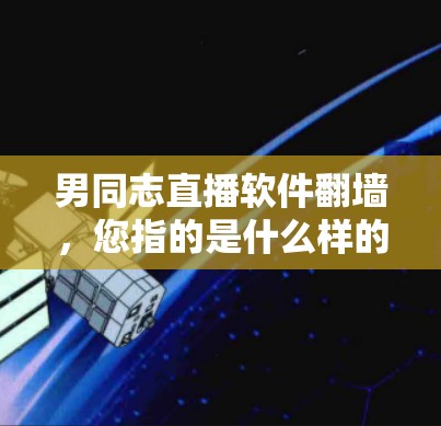 男同志直播软件翻墙,您指的是什么样的直播软件呢?直播软件普遍使用加密技术来保护用户隐私,防止未经授权的查看或下载。以下是一些常见的翻墙技术及其应用 男同志直播软件翻墙,您指的是什么样的直播软件呢?直播软件普遍使用加密技术来保护用户隐私,防止未经授权的查看或下载。以下是一些常见的翻墙技术及其应用